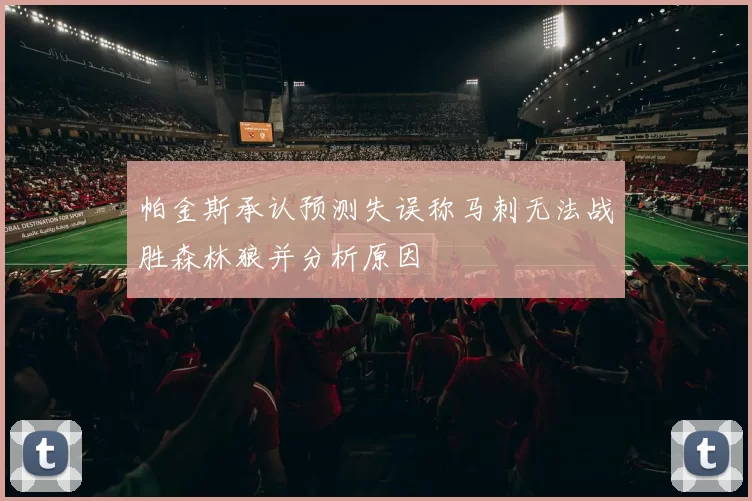 帕金斯承认预测失误称马刺无法战胜森林狼并分析原因
