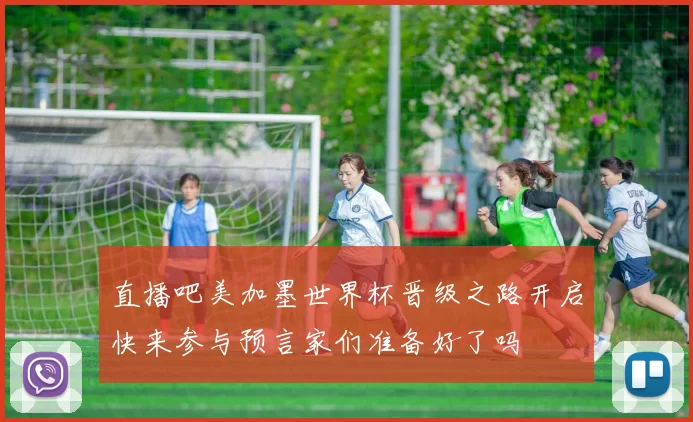 直播吧美加墨世界杯晋级之路开启快来参与预言家们准备好了吗