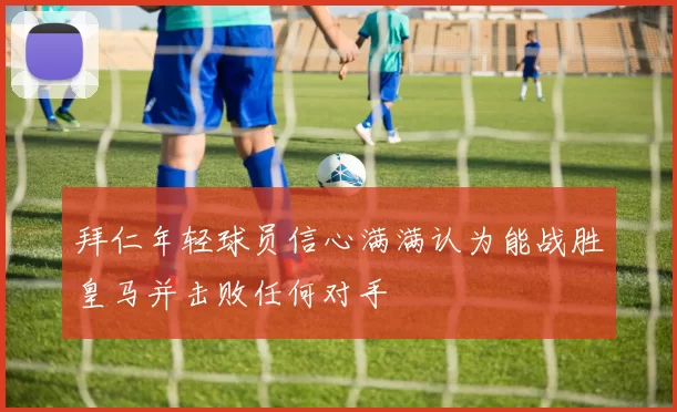 拜仁年轻球员信心满满认为能战胜皇马并击败任何对手