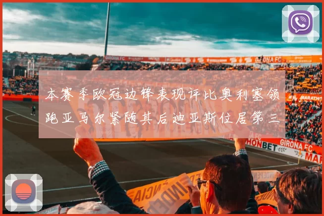 本赛季欧冠边锋表现评比奥利塞领跑亚马尔紧随其后迪亚斯位居第三