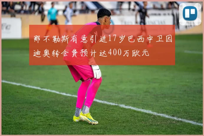 那不勒斯有意引进17岁巴西中卫因迪奥转会费预计达400万欧元