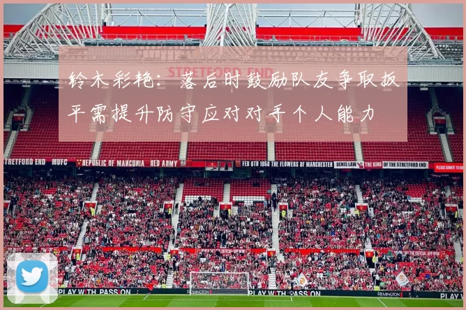 铃木彩艳：落后时鼓励队友争取扳平需提升防守应对对手个人能力