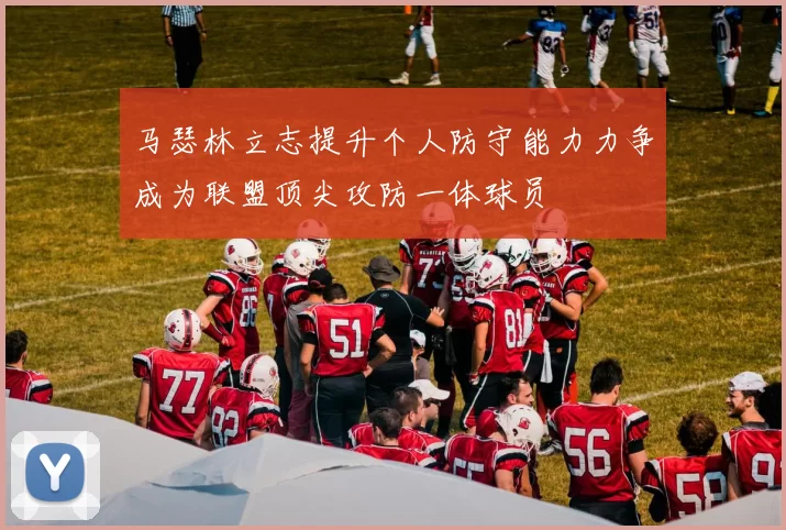 马瑟林立志提升个人防守能力力争成为联盟顶尖攻防一体球员