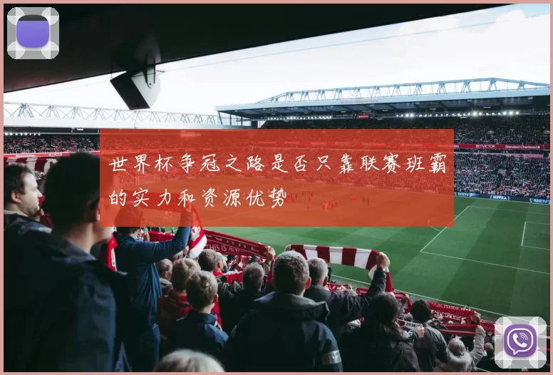 世界杯争冠之路是否只靠联赛班霸的实力和资源优势