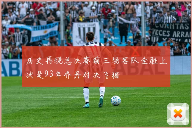 历史再现总决赛前三场客队全胜上次是93年乔丹对决飞猪